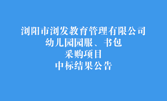 瀏陽市瀏發(fā)教育管理有限公司幼兒園園服、書包采購項目中標結果公告